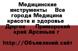 Медицинские инструменты  - Все города Медицина, красота и здоровье » Другое   . Приморский край,Арсеньев г.